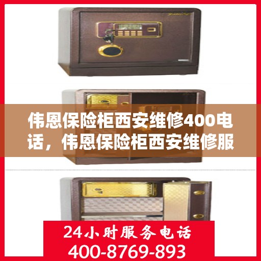 伟恩保险柜西安维修400电话，伟恩保险柜西安维修服务热线400电话详解