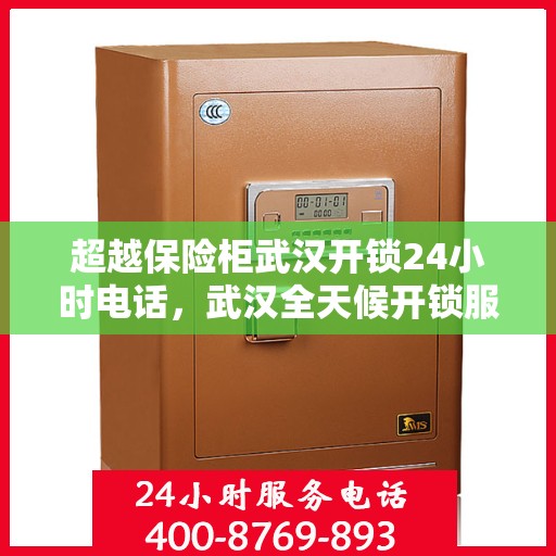 超越保险柜武汉开锁24小时电话，武汉全天候开锁服务，超越保险柜的解锁专家