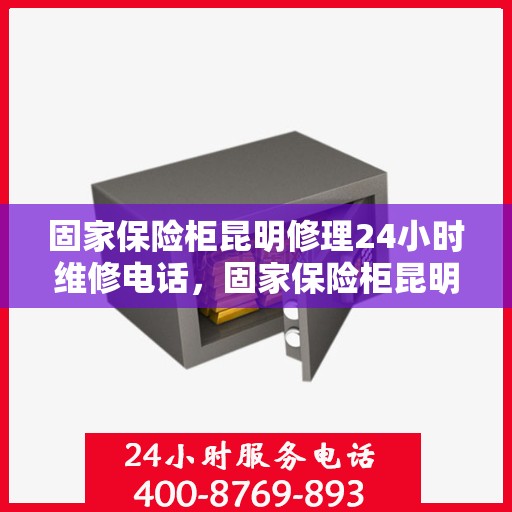 固家保险柜昆明修理24小时维修电话，固家保险柜昆明快速修理服务，全天候专业维修团队热线