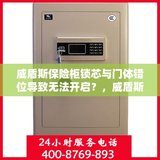 威盾斯保险柜锁芯与门体错位导致无法开启？，威盾斯保险柜锁芯与门体错位问题导致开启困难解决方案