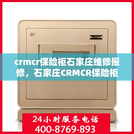 crmcr保险柜石家庄维修报修，石家庄CRMCR保险柜维修报修服务指南