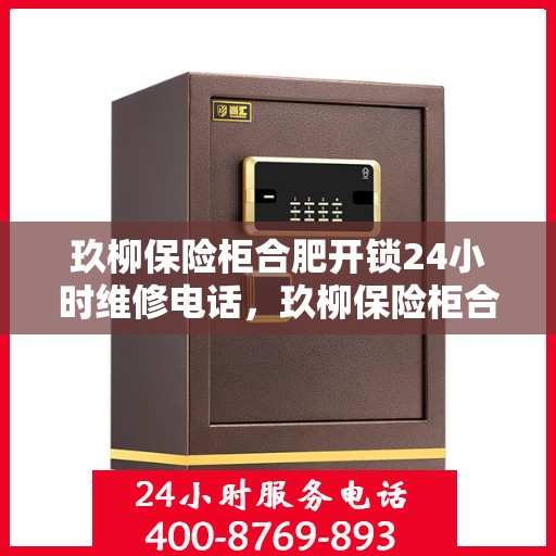 玖柳保险柜合肥开锁24小时维修电话，玖柳保险柜合肥开锁服务，全天候维修电话，安全有保障