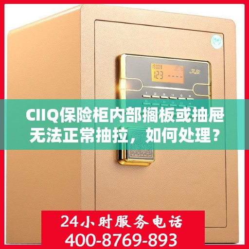 CIIQ保险柜内部搁板或抽屉无法正常抽拉，如何处理？，CIIQ保险柜抽屉与搁板抽拉故障解决方案指南