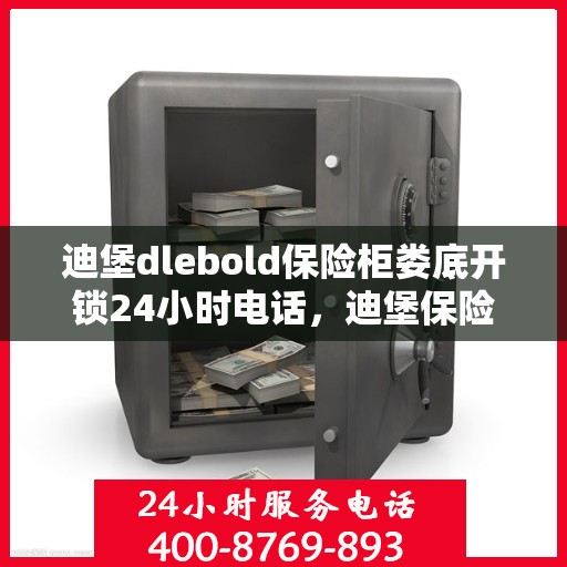 迪堡dlebold保险柜娄底开锁24小时电话，迪堡保险柜娄底开锁热线全天候服务开启安全之门