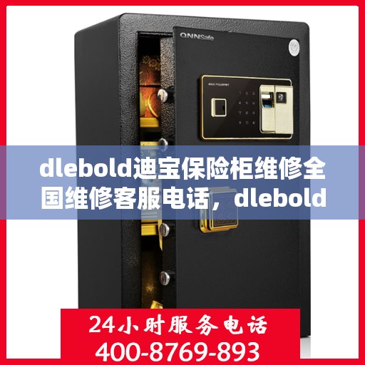 dlebold迪宝保险柜维修全国维修客服电话，dlebold迪宝保险柜全国维修服务热线及专业维修团队介绍