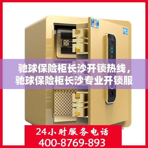 驰球保险柜长沙开锁热线，驰球保险柜长沙专业开锁服务热线