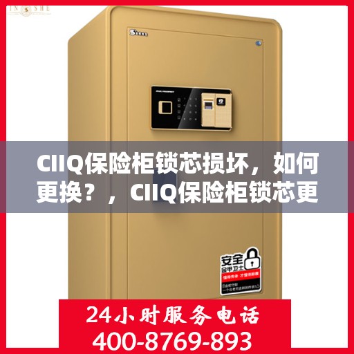 CIIQ保险柜锁芯损坏，如何更换？，CIIQ保险柜锁芯更换指南，解决锁芯损坏问题