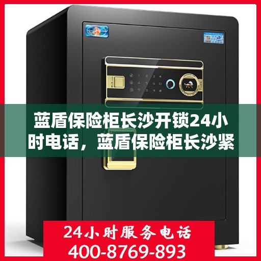 蓝盾保险柜长沙开锁24小时电话，蓝盾保险柜长沙紧急开锁服务全天候热线