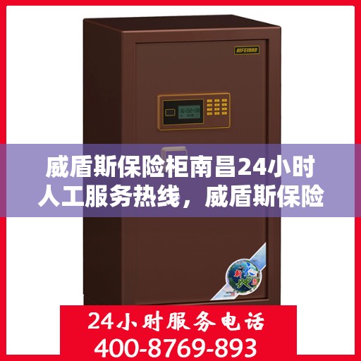威盾斯保险柜南昌24小时人工服务热线，威盾斯保险柜南昌全天候人工服务热线支持，随时为您解答