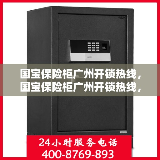 国宝保险柜广州开锁热线，国宝保险柜广州开锁热线，专业解锁服务，保障您的安全需求
