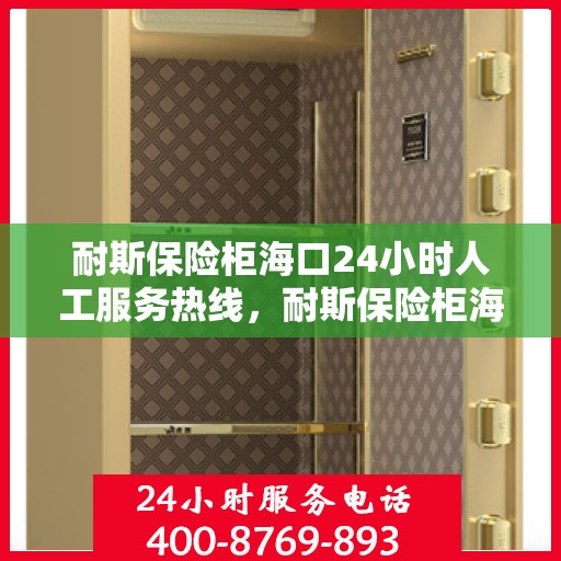耐斯保险柜海口24小时人工服务热线，耐斯保险柜海口全天候人工服务热线，解锁安全，贴心守护您的财产安全