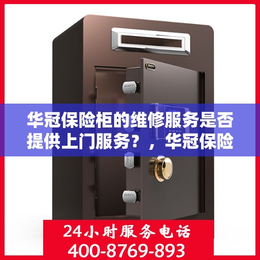 华冠保险柜的维修服务是否提供上门服务？，华冠保险柜维修服务，专业上门维修，便捷解决您的保险柜问题！