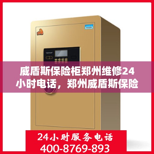 威盾斯保险柜郑州维修24小时电话，郑州威盾斯保险柜24小时专业维修服务热线