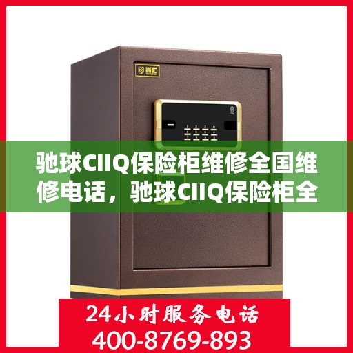驰球CIIQ保险柜维修全国维修电话，驰球CIIQ保险柜全国维修服务热线及专业维修团队解析