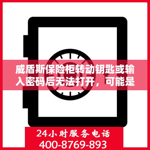 威盾斯保险柜转动钥匙或输入密码后无法打开，可能是什么原因？，威盾斯保险柜开启故障，钥匙转动或密码输入后无法打开的原因解析