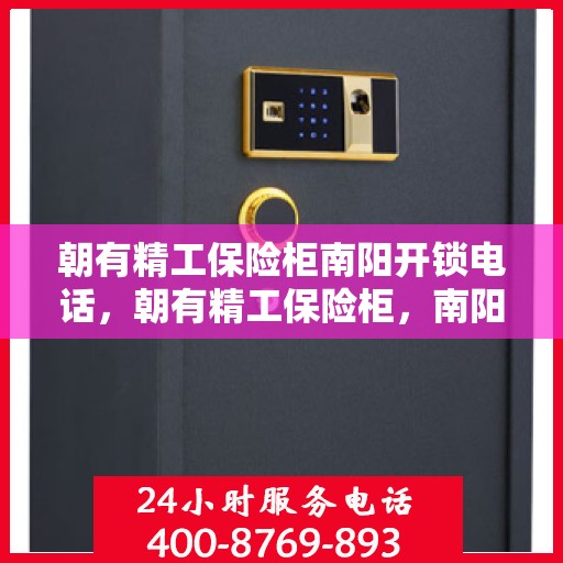 朝有精工保险柜南阳开锁电话，朝有精工保险柜，南阳开锁服务热线