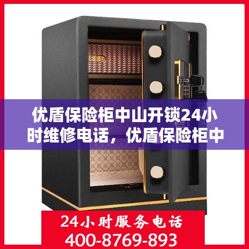 优盾保险柜中山开锁24小时维修电话，优盾保险柜中山开锁服务全天候维修热线