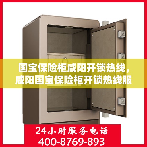 国宝保险柜咸阳开锁热线，咸阳国宝保险柜开锁热线服务指南