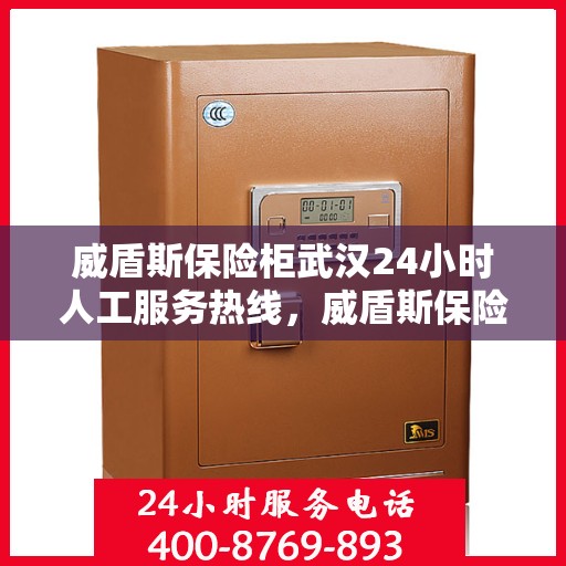 威盾斯保险柜武汉24小时人工服务热线，威盾斯保险柜武汉全天候人工服务热线支持，贴心守护您的安全​​