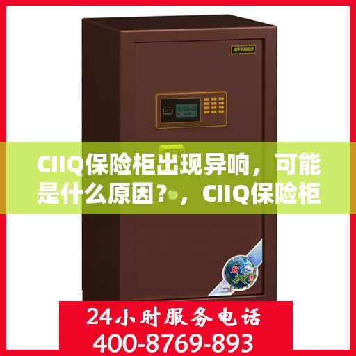 CIIQ保险柜出现异响，可能是什么原因？，CIIQ保险柜异响探秘，原因解析与应对之策