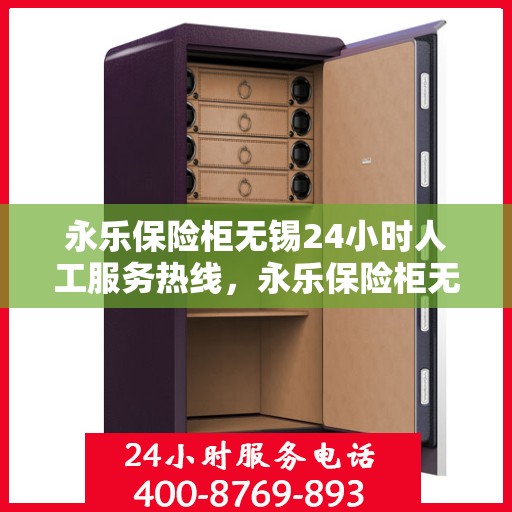 永乐保险柜无锡24小时人工服务热线，永乐保险柜无锡全天候人工服务热线，专业解锁，保障您的财产安全。