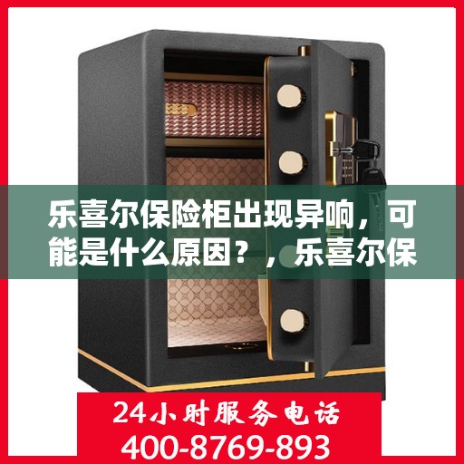 乐喜尔保险柜出现异响，可能是什么原因？，乐喜尔保险柜异响探秘，原因解析与应对之策