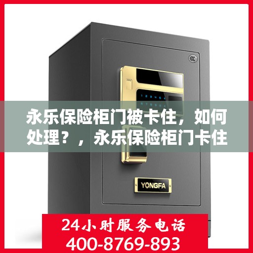 永乐保险柜门被卡住，如何处理？，永乐保险柜门卡住的解决方法