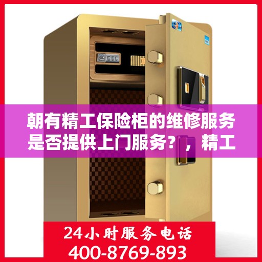 朝有精工保险柜的维修服务是否提供上门服务？，精工保险柜维修服务，上门服务为您排忧解难