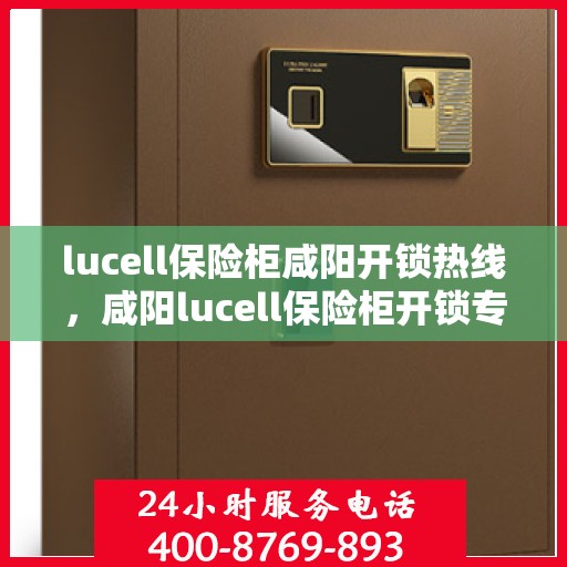 lucell保险柜咸阳开锁热线，咸阳lucell保险柜开锁专业服务热线