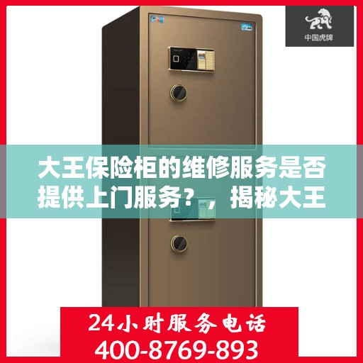 大王保险柜的维修服务是否提供上门服务？，揭秘大王保险柜维修服务，是否提供上门维修服务？