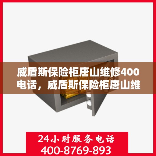 威盾斯保险柜唐山维修400电话，威盾斯保险柜唐山维修热线400电话服务指南