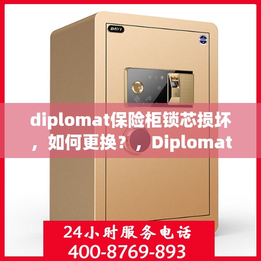 diplomat保险柜锁芯损坏，如何更换？，Diplomat保险柜锁芯更换指南，解决锁芯损坏问题