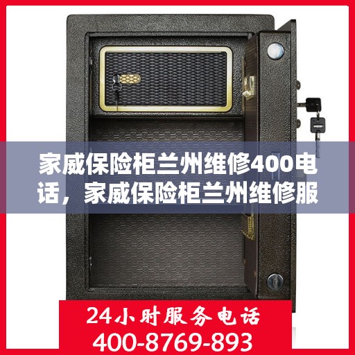 家威保险柜兰州维修400电话，家威保险柜兰州维修服务热线400电话详解