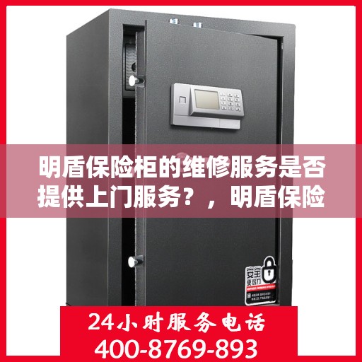 明盾保险柜的维修服务是否提供上门服务？，明盾保险柜维修服务，专业团队上门服务，解决您的保险柜维修难题