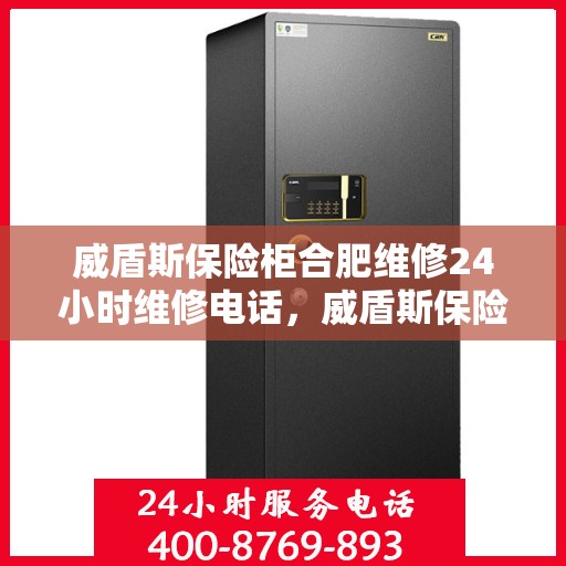 威盾斯保险柜合肥维修24小时维修电话，威盾斯保险柜合肥专业维修团队，全天候24小时快速响应服务热线