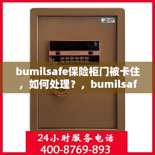 bumilsafe保险柜门被卡住，如何处理？，bumilsafe保险柜门卡住解决方案