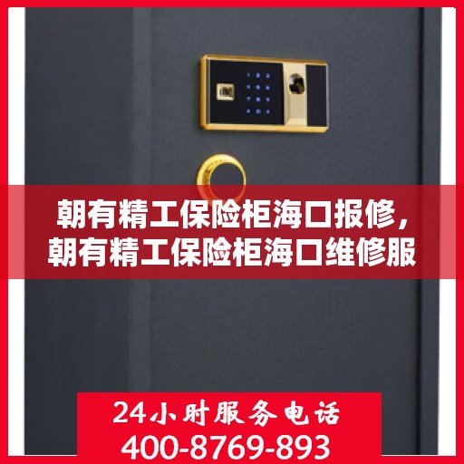朝有精工保险柜海口报修，朝有精工保险柜海口维修服务详解