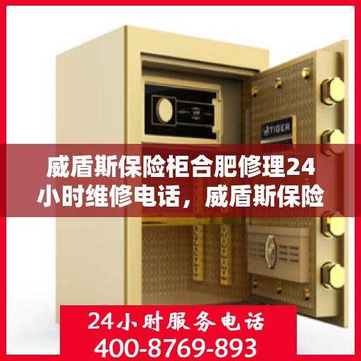 威盾斯保险柜合肥修理24小时维修电话，威盾斯保险柜合肥紧急修理服务，全天候专业维修电话公布