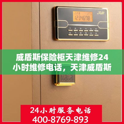 威盾斯保险柜天津维修24小时维修电话，天津威盾斯保险柜紧急维修热线全天候服务！
