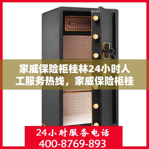 家威保险柜桂林24小时人工服务热线，家威保险柜桂林全天候人工服务热线支持，贴心守护您的安全需求