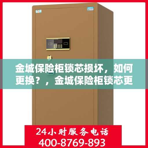 金城保险柜锁芯损坏，如何更换？，金城保险柜锁芯更换指南，解决锁芯损坏问题