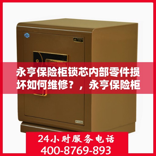 永亨保险柜锁芯内部零件损坏如何维修？，永亨保险柜锁芯维修指南，内部零件损坏怎么办？