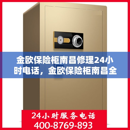 金欧保险柜南昌修理24小时电话，金欧保险柜南昌全天候专业维修服务热线