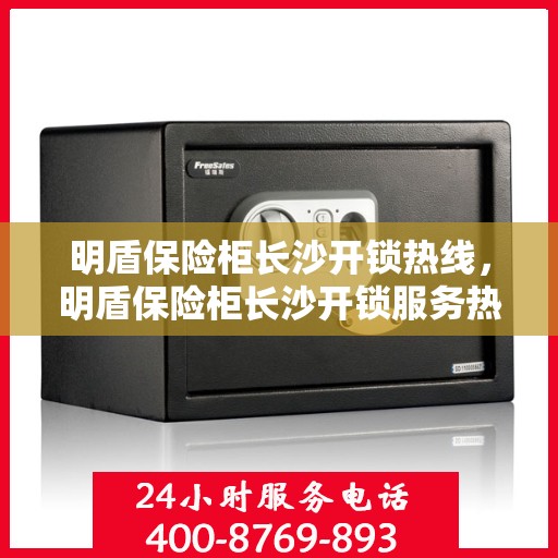 明盾保险柜长沙开锁热线，明盾保险柜长沙开锁服务热线，专业解锁，安全无忧