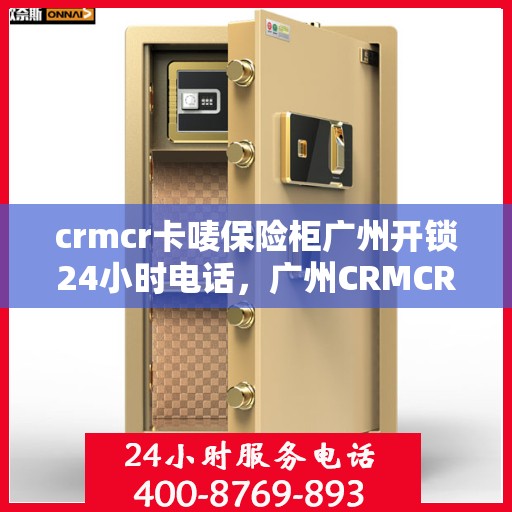 crmcr卡唛保险柜广州开锁24小时电话，广州CRMCR保险柜开锁服务热线，全天候专业开锁服务等你来电
