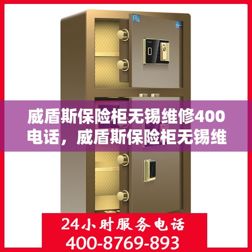 威盾斯保险柜无锡维修400电话，威盾斯保险柜无锡维修服务热线400专业团队为您解答
