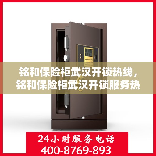 铭和保险柜武汉开锁热线，铭和保险柜武汉开锁服务热线，专业解锁，安全无忧