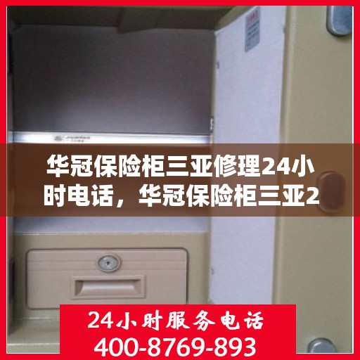 华冠保险柜三亚修理24小时电话，华冠保险柜三亚24小时专业维修服务热线
