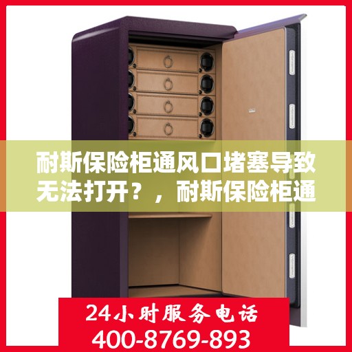 耐斯保险柜通风口堵塞导致无法打开？，耐斯保险柜通风口堵塞引发开启难题解析