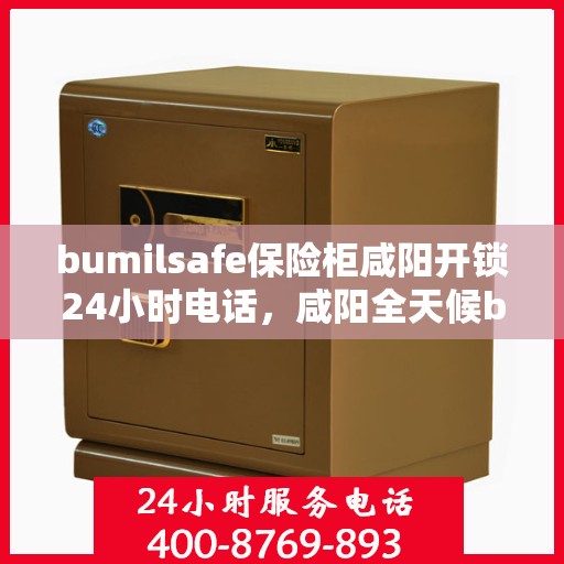 bumilsafe保险柜咸阳开锁24小时电话，咸阳全天候bumilsafe保险柜开锁服务热线